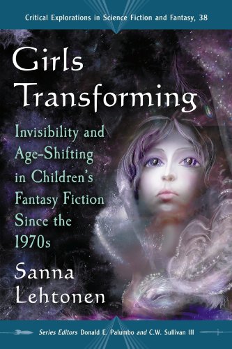 Girls Transforming: Invisibility and Age-Shifting in Children's Fantasy Fiction Since the 1970s (Critical Explorations in Science Fiction and Fantasy Book 38)