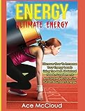 Energy: Ultimate Energy: Discover How To Increase Your Energy Levels Using The Best All Natural Foods, Supplements And Strategies For A Life Full Of ... (Secrets to Boundless Energy Through Healthy)