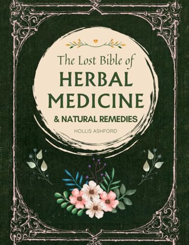 The Lost Bible of Herbal Medicine & Natural Remedies: Unlocking Nature’s Healing Power with the Ultimate Collection of Medicinal Herbs and Ancient Step-by-Step Recipes for Today’s Health
