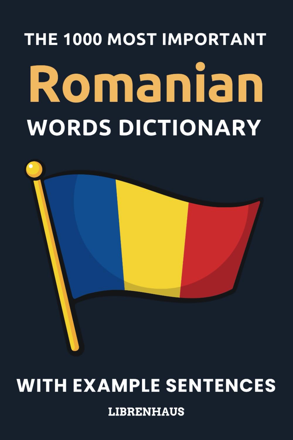 The 1000 Most Important Romanian Words Dictionary: Learn New Vocabulary With Example Sentences - Organized by Topics - For Beginners (A1/A2)
