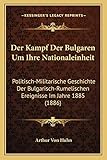 Der Kampf Der Bulgaren Um Ihre Nationaleinheit: Politisch-Militarische Geschichte Der Bulgarisch-Rumelischen Ereignisse Im Jahre 1885 (1886)
