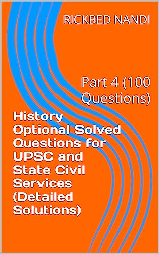 History Mains and Optional Solved Questions for UPSC and State Civil Services (Detailed Solutions): Part 4 (100 Questions)