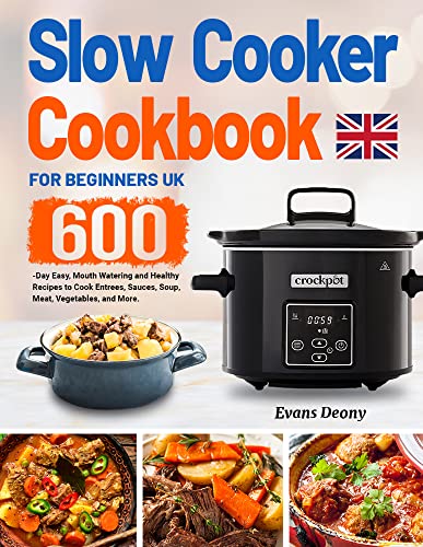 Slow Cooker Cookbook for Beginners UK: 600-Day Easy, Mouth Watering and Healthy Recipes to Cook Entrees, Sauces, Soup, Meat, Vegetables, and More.