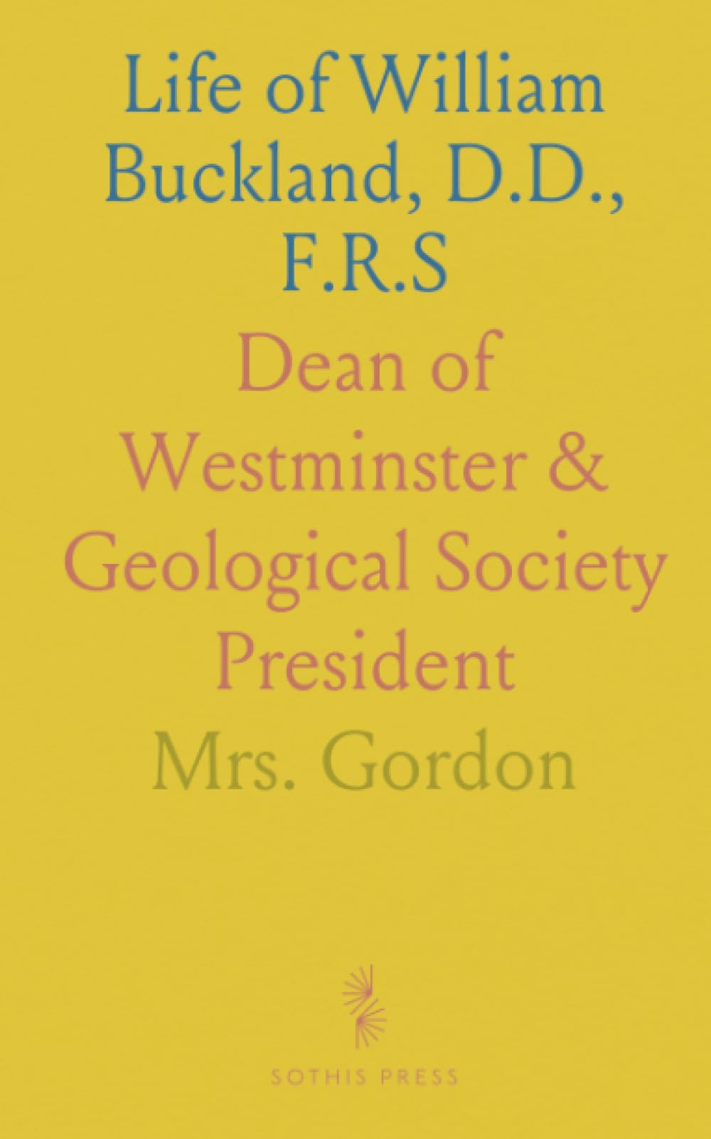 Life of William Buckland, D.D., F.R.S: Dean of Westminster & Geological Society President