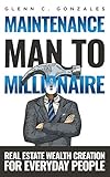 Maintenance Man to Millionaire: Real Estate Wealth Creation for Everyday People