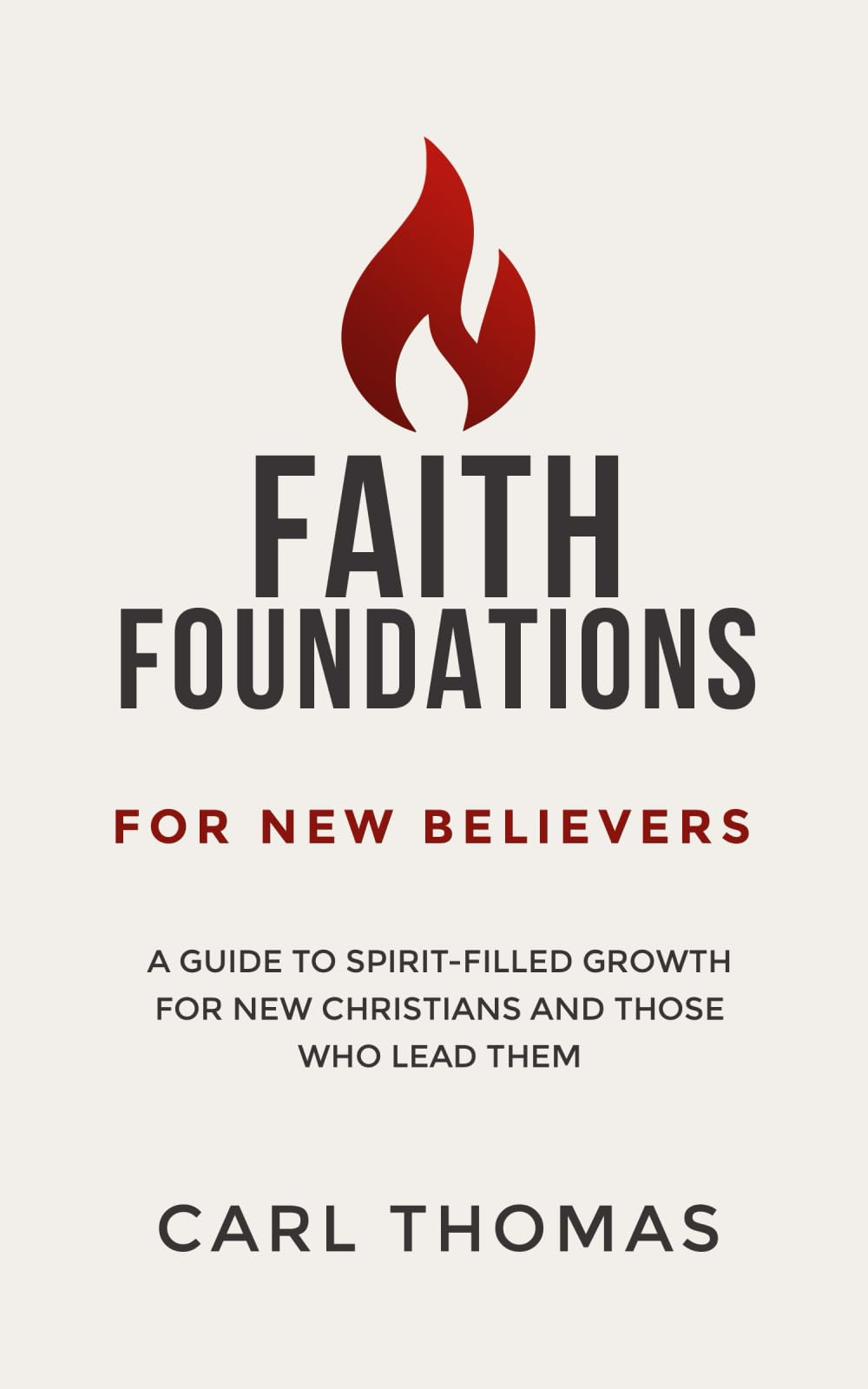 Faith Foundations for New Believers: A Guide to Spirit-Filled Growth for New Christians and Those Who Lead Them