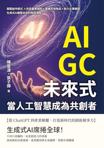 AIGC未來式，當人工智慧成為共創者：顛覆創作模式 ×改寫產業規則×重構市場格局×助力企業轉型，生成式AI顛覆未來的無限潛能 (Traditional Chinese Edition)
