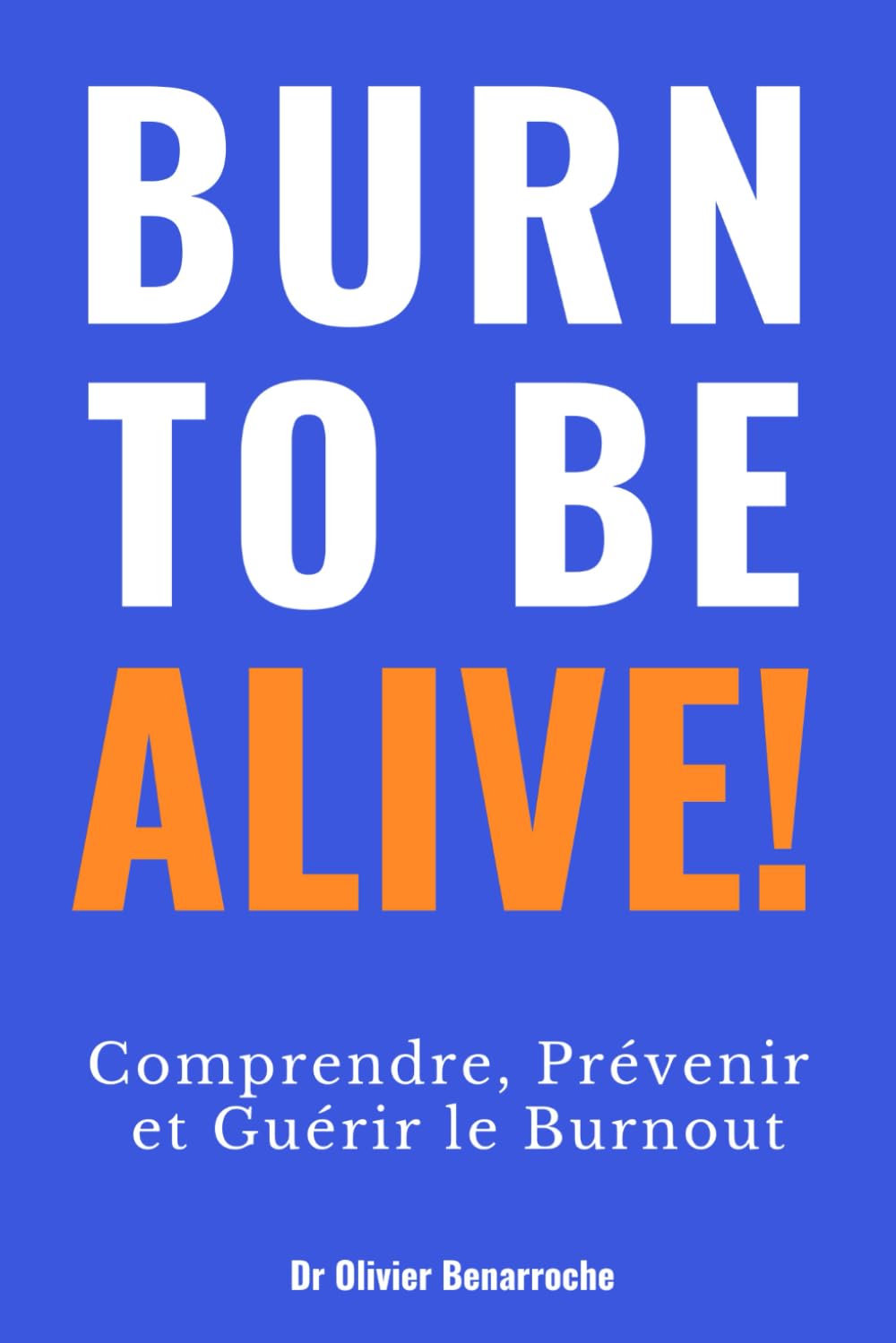 BURN TO BE ALIVE !: Comprendre, Prévenir et Guérir le Burnout