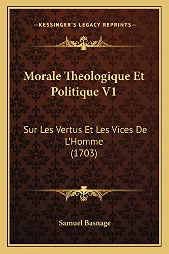 Morale Theologique Et Politique V1: Sur Les Vertus Et Les Vices De L'Homme (1703) (French Edition)
