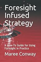 Foresight Infused Strategy: A How-To Guide for Using Foresight in Practice 1095942484 Book Cover