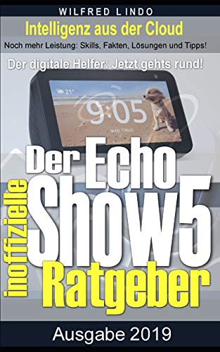 Echo Show 5 – der inoffizielle Ratgeber: Noch mehr Leistung: Skills, Fakten, Lösungen und Tipps – Intelligenz aus der Cloud