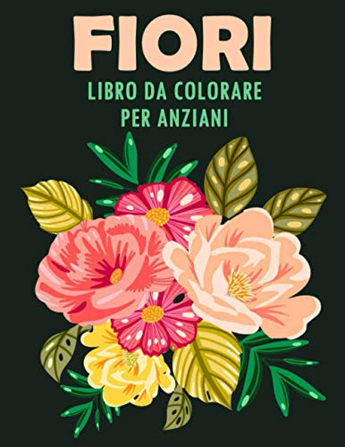Fiori Libro da Colorare per Anziani: Album con Motivi Floreali | Album da Colorare per Adulti e Anziani | 40 Pagine da Colorare per il Riposo e il ... | Colorazione creative, 8.5'x11' Formato