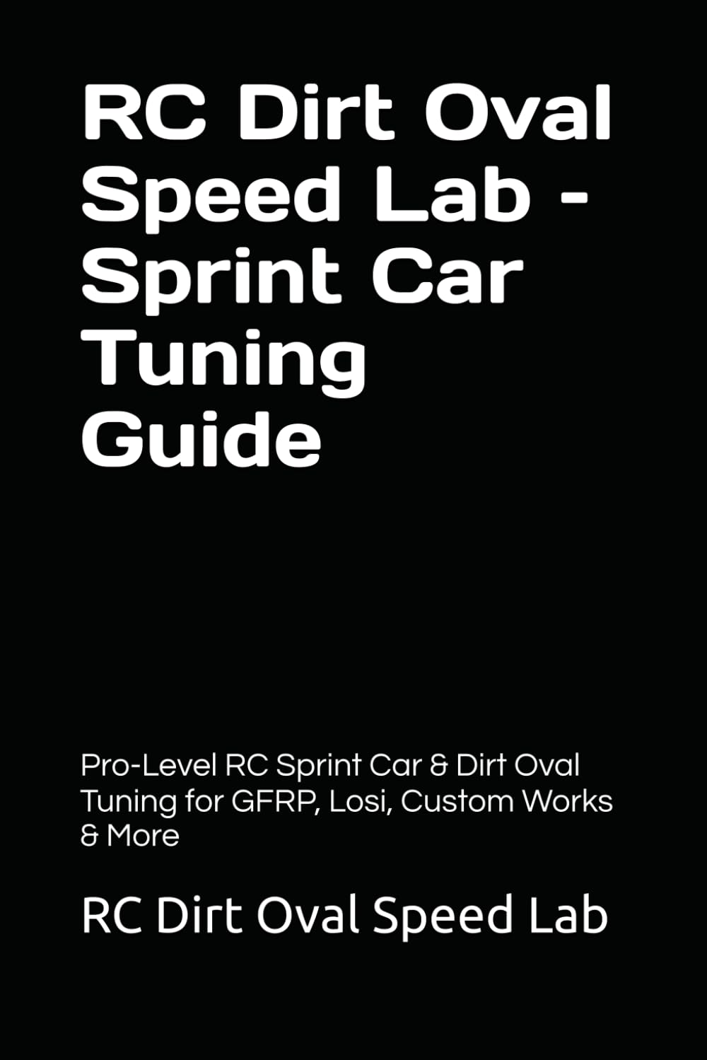 RC Dirt Oval Speed Lab – Sprint Car Tuning Guide: Pro-Level RC Sprint Car & Dirt Oval Tuning for GFRP, Losi, Custom Works & More