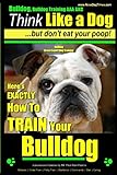 Bulldog, Bulldog Training AAA AKC: Think Like a Dog - But Don't Eat Your Poop! | Bulldog Breed Expert Dog Training: Here's EXACTLY How to TRAIN Your Bulldog