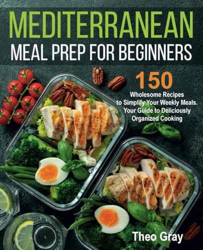 Image of Mediterranean Meal Prep for Beginners: 150 Wholesome Recipes to Simplify Your Weekly Meals. Your Guide to Deliciously Organized Cooking
