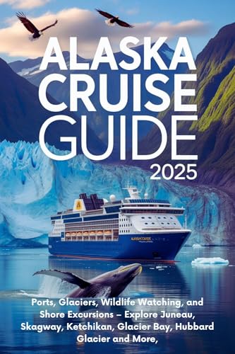 Alaska Cruise Guide 2025: Ports, Glaciers, Wildlife Watching, and Shore Excursions – Explore Juneau, Skagway, Ketchikan, Glacier Bay, Hubbard Glacier and More