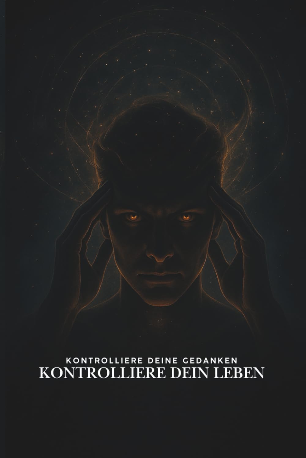 Kontrolliere deine Gedanken – Kontrolliere dein Leben: Die verborgenen Gesetze von Macht, Anziehung und Selbstliebe