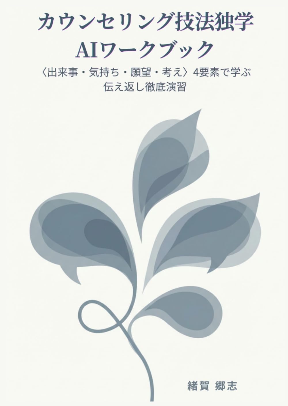 カウンセリング技法独学AIワークブック: ＜出来事・気持ち・願望・考え＞ 4要素で学ぶ伝え返し徹底演習 (心理臨床の思考と実践)