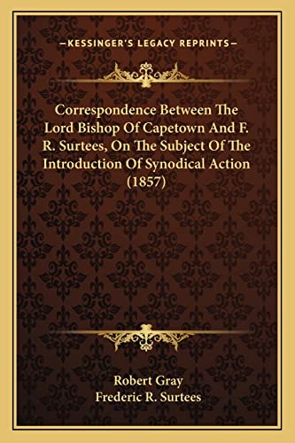 Correspondence Between The Lord Bishop Of Capetown And F. R. Surtees, On The Subject Of The Introduction Of Synodical Action (1857)