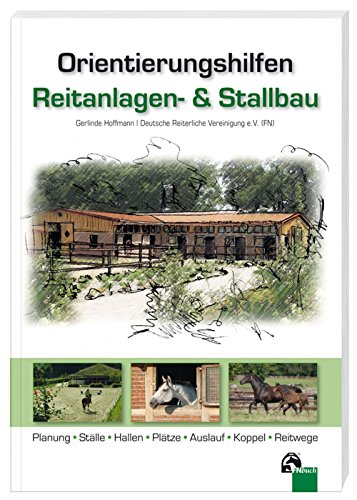 Orientierungshilfen Reitanlagen- und Stallbau: Planung - Ställe - Hallen - Plätze - Auslauf - Koppel - Reitwege