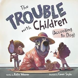 The Trouble with Children (According to Dog) Audiobook By Katie Weaver, Caner Soylu cover art
