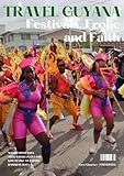 TRAVEL GUYANA : Festival, Frolic and Faith (TRAVEL GUYANA MAGAZINE Book 1)