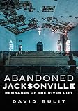 Book Title Abandoned Jacksonville: Remnants of the River City (America Through Time)