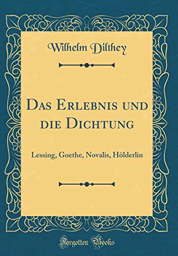 Das Erlebnis und die Dichtung: Lessing, Goethe, Novalis, Hölderlin (Classic Reprint) Das Erlebnis und die Dichtung: Lessing, Goethe, Novalis, Hölderlin (Classic Reprint)