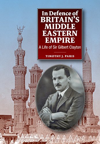 In Defence of Britain's Middle Eastern Empire: A Life of Sir Gilbert Clayton