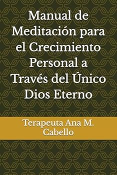 Manual de Meditación para el Crecimiento Personal a Través del Único Dios Eterno: Terapeuta Ana M. Cabello (Spanish Edition)