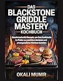 Das Blackstone Griddle Mastery Kochbuch: Geschmackvolle Rezepte, um Ihre Kochkünste im Freien zu perfektionieren und unvergessliche Mahlzeiten zuzubereiten
