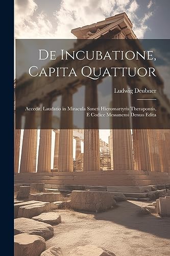 De Incubatione, Capita Quattuor: Accedit, Laudatio in Miracula Sancti Hieromartyris Therapontis, E Codice Messanensi Denuo Edita (Latin Edition)