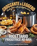 RICETTARIO PER FRIGGITRICE AD ARIA: La guida completa con 300 Ricette Facili, Veloci e croccanti: Dalla colazione ai dolci, a tema, regionali, street food, lievitati e da fare con i bimbi. + Ebook