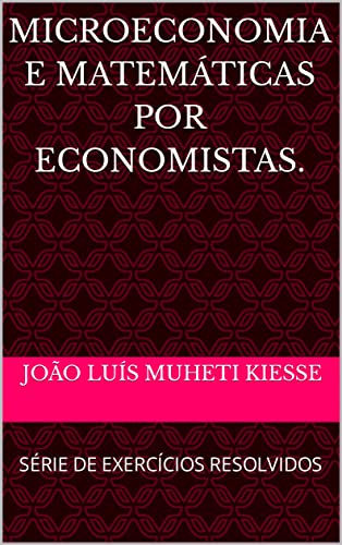 MICROECONOMIA E MATEMÁTICAS POR ECONOMISTAS.: SÉRIE DE EXERCÍCIOS RESOLVIDOS - MUHETI KIESSE , JOÃO LUÍS