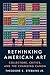 Rethinking American Art: Collectors, Critics, and the Changing Canon