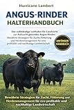 ANGUS-RINDER HALTERHANDBUCH: Der vollständige Leitfaden für Landwirte zur Aufzucht gesunder Angus-Rinder: Bewährte Strategien für Zucht, Fütterung und ... profitable und nachhaltige Landwirtschaft