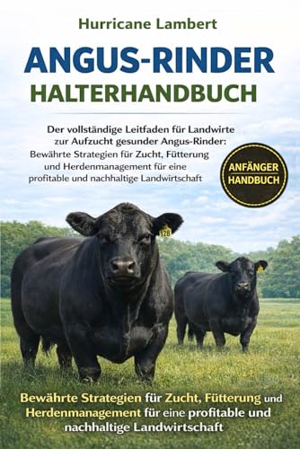 ANGUS-RINDER HALTERHANDBUCH: Der vollständige Leitfaden für Landwirte zur Aufzucht gesunder Angus-Rinder: Bewährte Strategien für Zucht, Fütterung und ... profitable und nachhaltige Landwirtschaft
