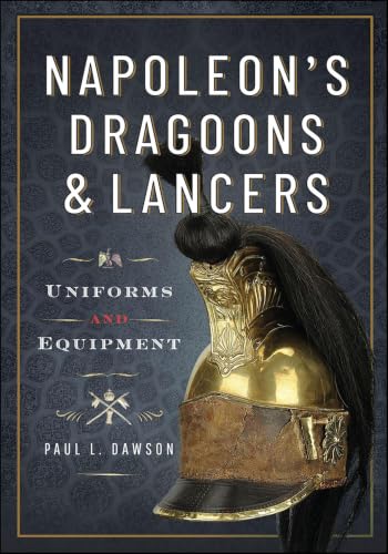 Napoleon's Dragoons and Lancers: Uniforms and Equipment