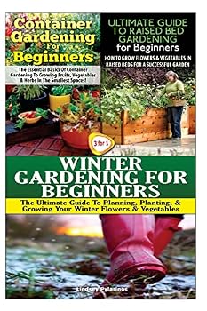 Container Gardening for Beginners & the Ultimate Guide to Raised Bed Gardening for Beginners & Winter Gardening for Beginners