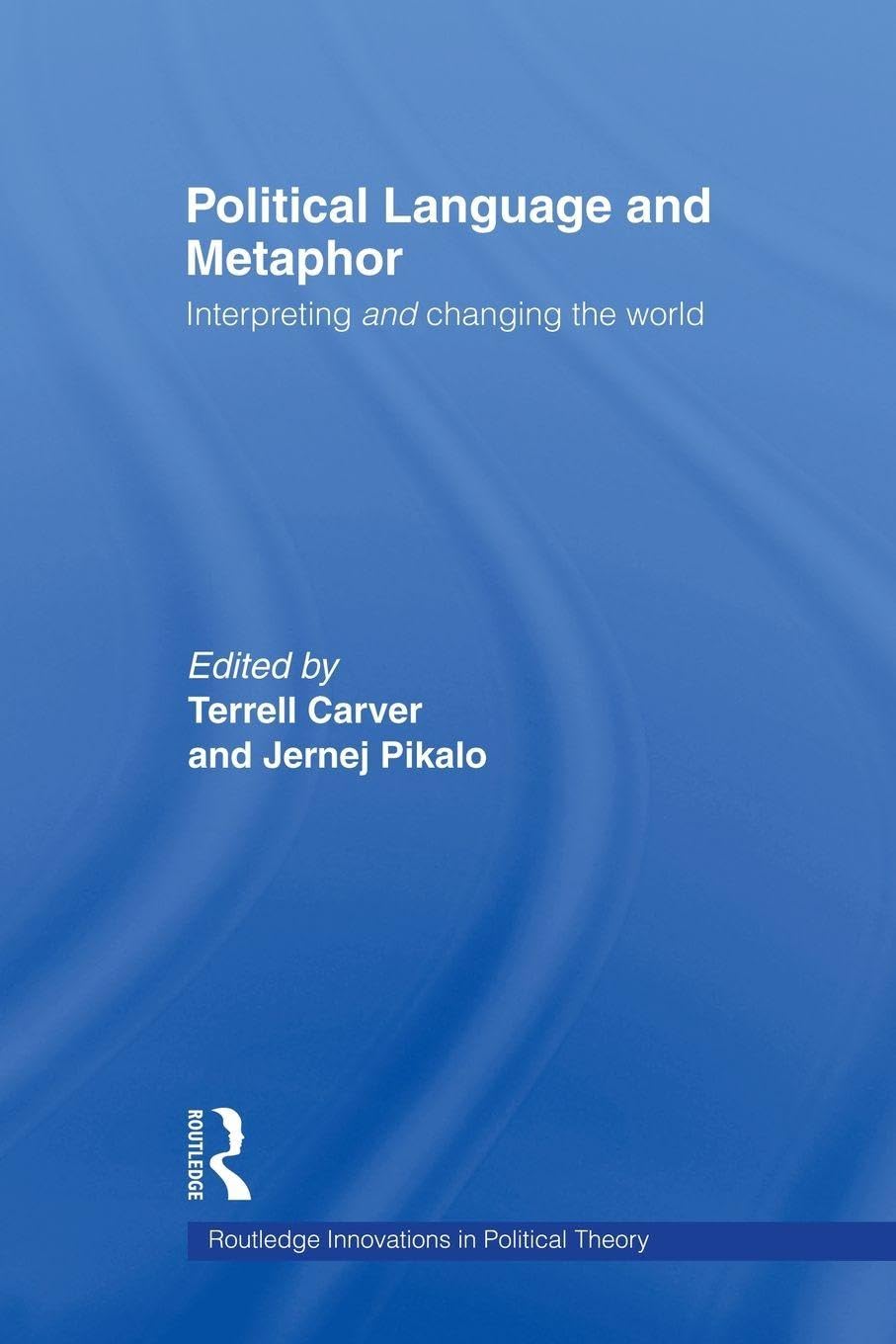 Political Language and Metaphor: Interpreting and changing the world (Routledge Innovations in Political Theory)