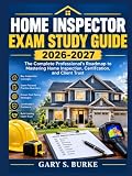 Home Inspector Exam Study Guide 2026-2027: The Complete Professional's Roadmap to Mastering Home Inspection, Certification, and Client Trust
