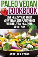Paleo Vegan Cookbook: Live Healthy and Start Your Vegan Diet Plan To Lose Weight Live A Healthier Lifestyle! 1507625952 Book Cover