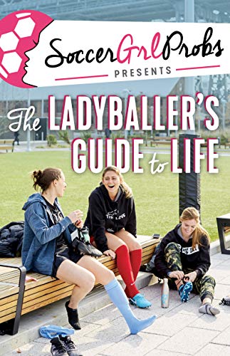 SoccerGrlProbs Presents: The Ladyballer's Guide to Life