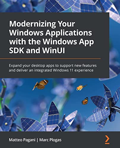 Modernizing Your Windows Applications with the Windows App SDK and WinUI: Expand your desktop apps to support new features and deliver an integrated Windows 11 experience (English Edition)