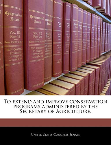 To Extend and Improve Conservation Programs Administered by the Secretary of Agriculture.