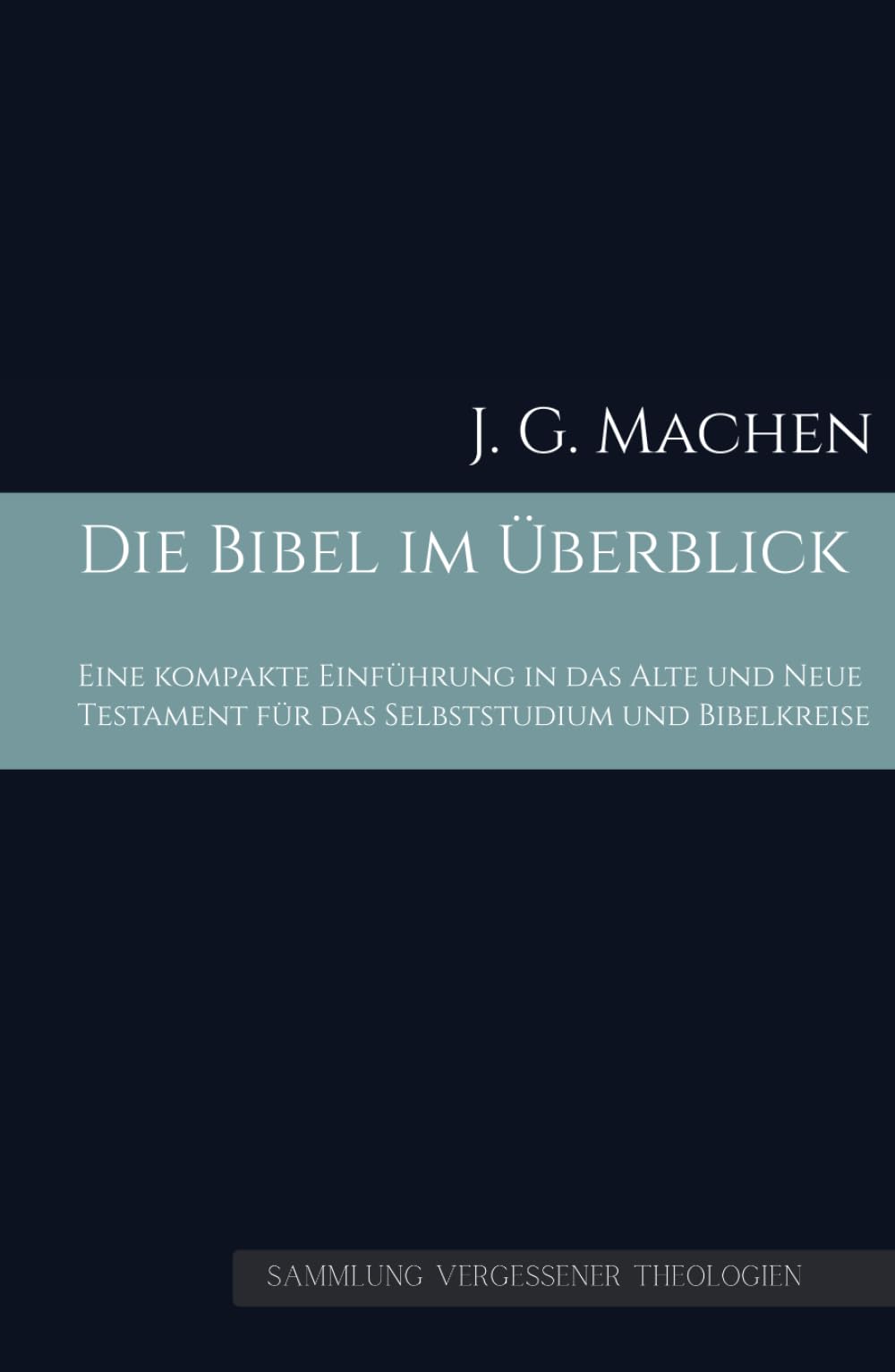 Die Bibel im Überblick: Eine kompakte Einführung in das Alte und Neue Testament für das Selbststudium und Bibelkreise (Sammlung vergessener Theologien)