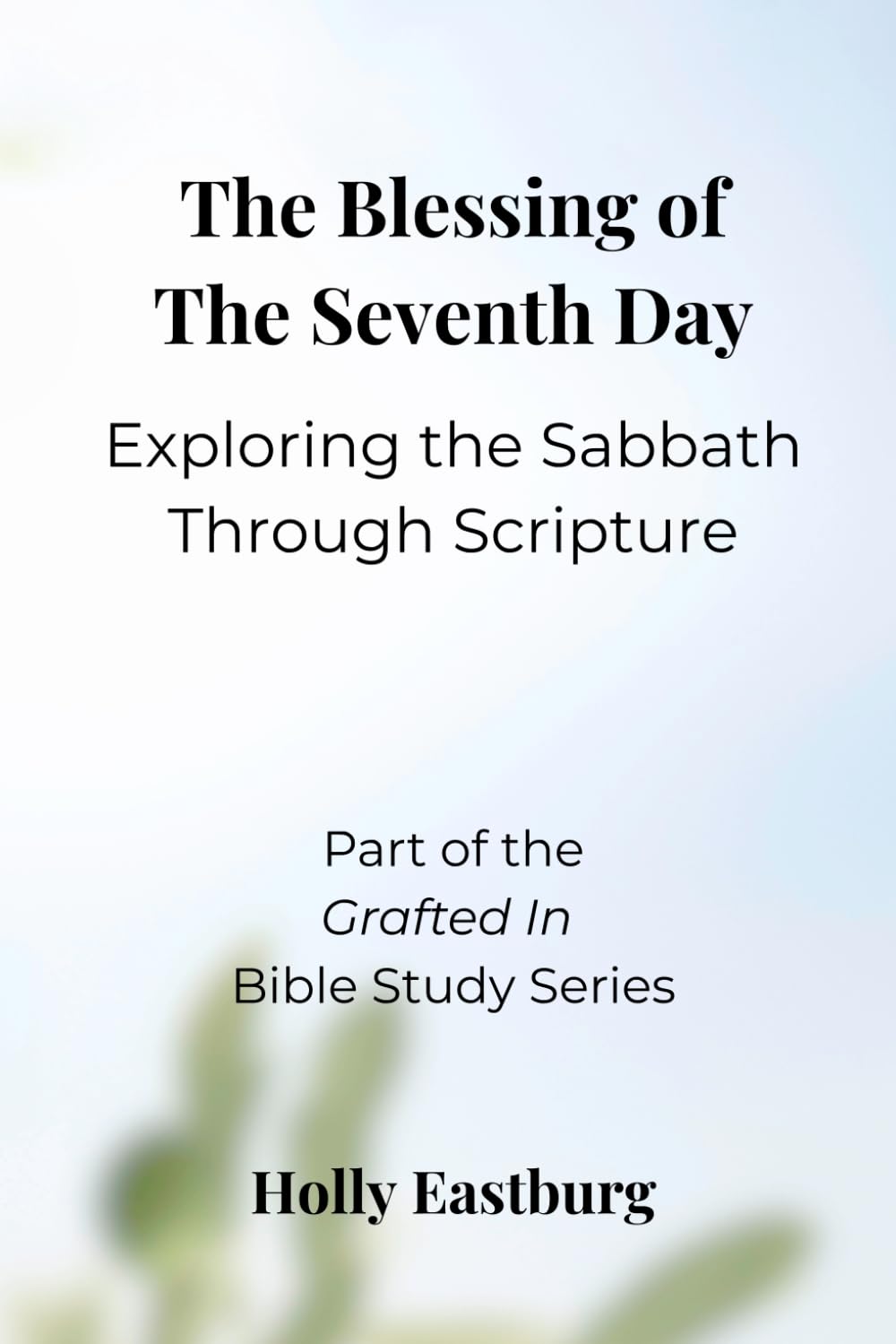 The Blessing of the Seventh Day: Exploring the Sabbath Through Scripture (Grafted In Bible Study Series)
