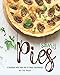 Savory Pies: A Cookbook with Some Not So Sweet Ingredients!