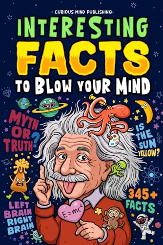 Interesting Facts to Blow Your Mind: Trivia And Fun Facts About History, Inventions, Science, And Everything in Between Curious Minds (Fun Facts Book For Smart Kids Ages 8-12, Teens, Adults)