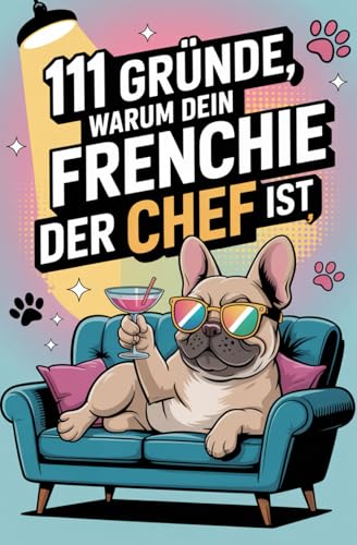 111 Gründe, warum dein Frenchie der Chef ist: Das Geschenkbuch für Französische Bulldogge FANS | Mit Sofa-Anspruch, Sturkopf-Charme & dem Herzen eines Kuschel-Champions
